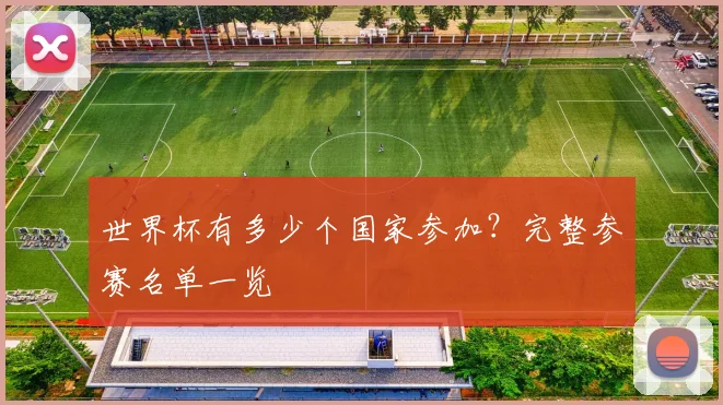 世界杯有多少个国家参加？完整参赛名单一览