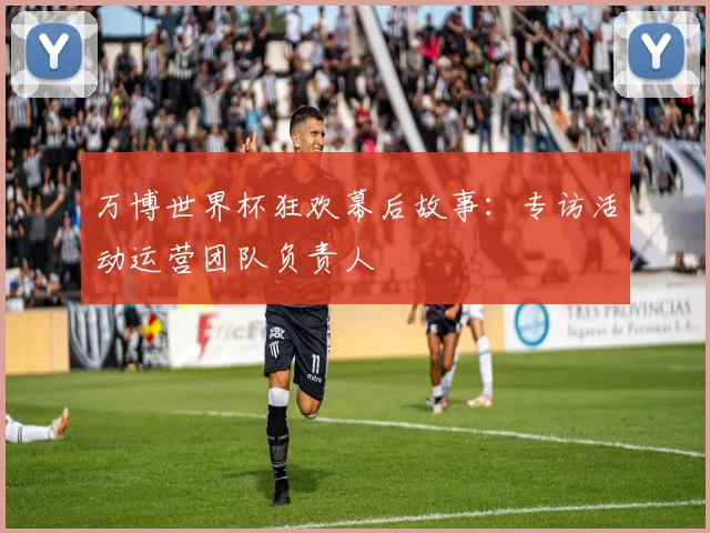 万博世界杯狂欢幕后故事：专访活动运营团队负责人