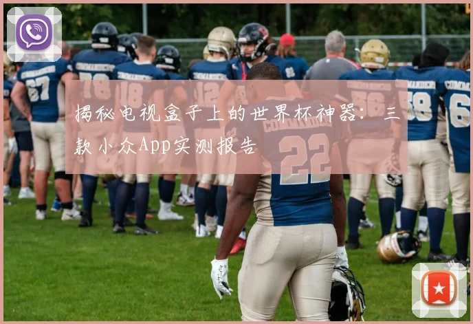 揭秘电视盒子上的世界杯神器：三款小众App实测报告