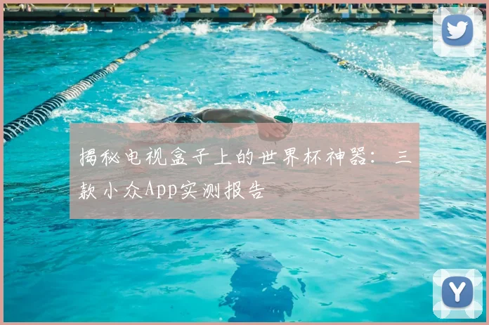 揭秘电视盒子上的世界杯神器：三款小众App实测报告