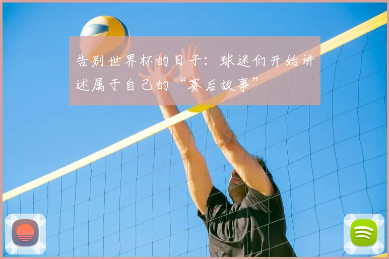 告别世界杯的日子：球迷们开始讲述属于自己的“赛后故事”