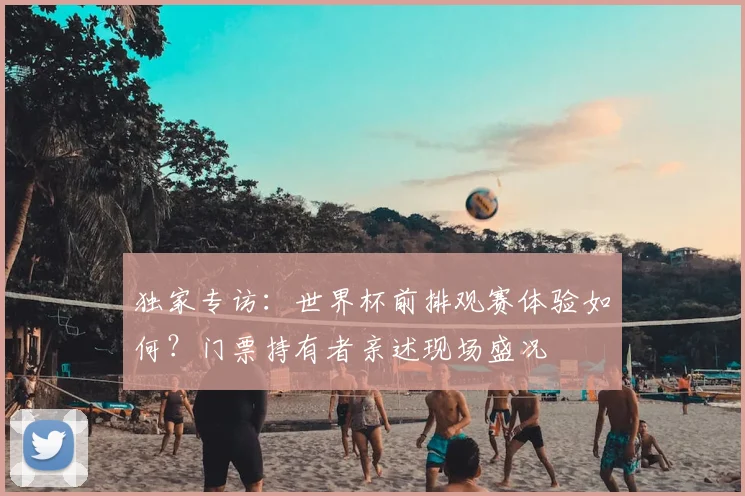 独家专访：世界杯前排观赛体验如何？门票持有者亲述现场盛况