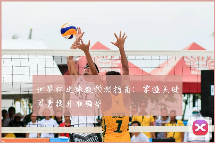世界杯进球数预测指南：掌握关键因素提升准确率