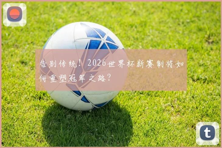 告别传统！2026世界杯新赛制将如何重塑冠军之路？
