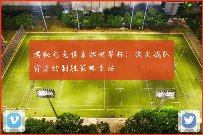揭秘电竞俱乐部世界杯：顶尖战队背后的制胜策略专访
