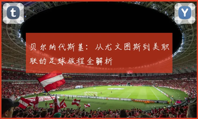 贝尔纳代斯基：从尤文图斯到美职联的足球旅程全解析