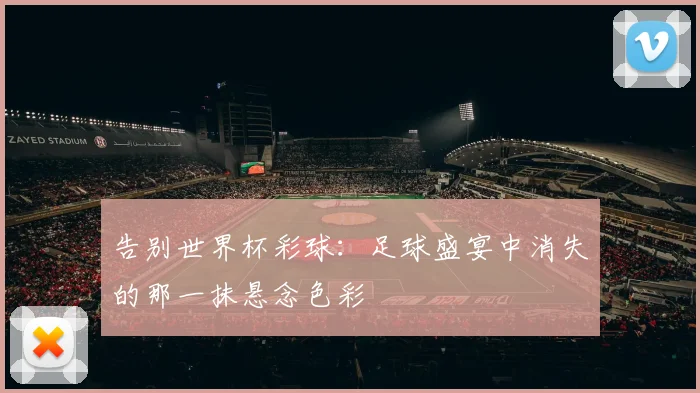 告别世界杯彩球：足球盛宴中消失的那一抹悬念色彩
