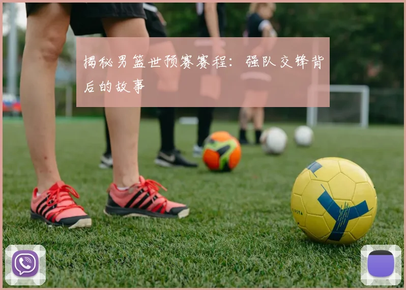 揭秘男篮世预赛赛程：强队交锋背后的故事