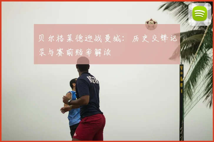贝尔格莱德迎战曼城：历史交锋记录与赛前赔率解读