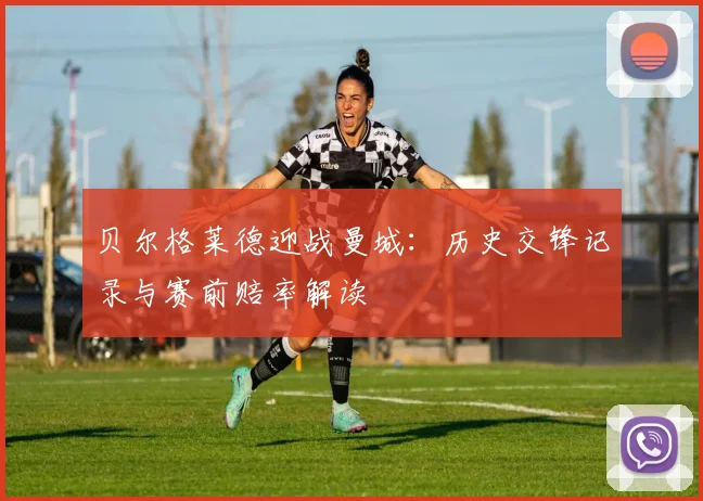 贝尔格莱德迎战曼城：历史交锋记录与赛前赔率解读