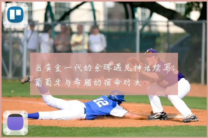 当黄金一代的余晖遇见神话续写：葡萄牙与希腊的宿命对决