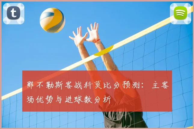 那不勒斯客战科莫比分预测：主客场优势与进球数分析