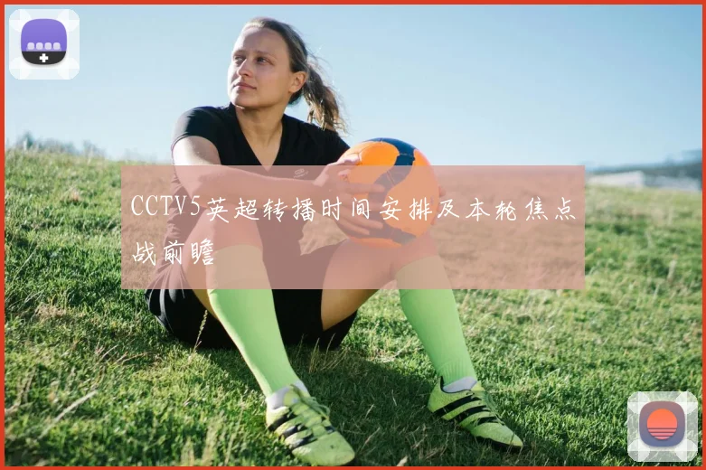 CCTV5英超转播时间安排及本轮焦点战前瞻