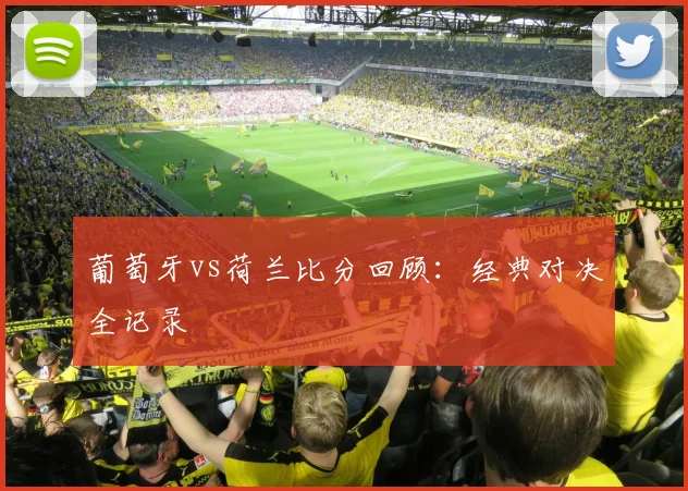 葡萄牙vs荷兰比分回顾:经典对决全记录