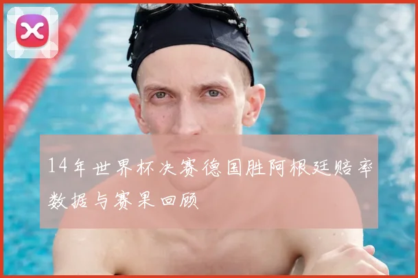 14年世界杯决赛德国胜阿根廷赔率数据与赛果回顾