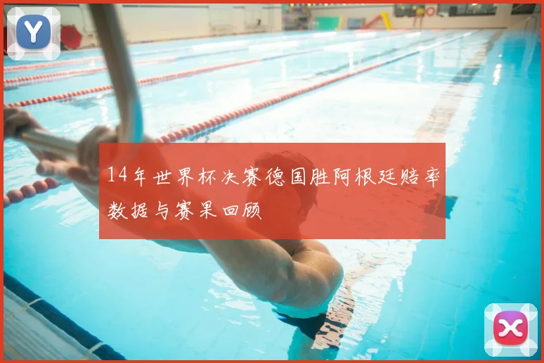 14年世界杯决赛德国胜阿根廷赔率数据与赛果回顾