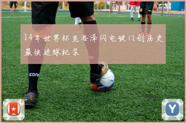 14年世界杯克洛泽闪电破门创历史最快进球纪录