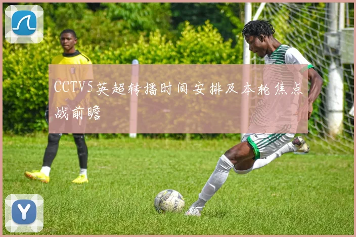 CCTV5英超转播时间安排及本轮焦点战前瞻