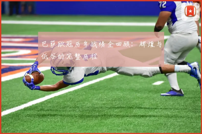 巴萨欧冠历年战绩全回顾：辉煌与低谷的完整历程