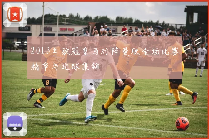 2013年欧冠皇马对阵曼联全场比赛精华与进球集锦