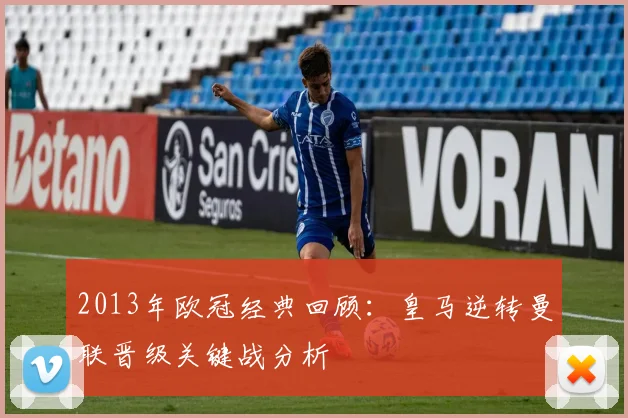 2013年欧冠经典回顾：皇马逆转曼联晋级关键战分析