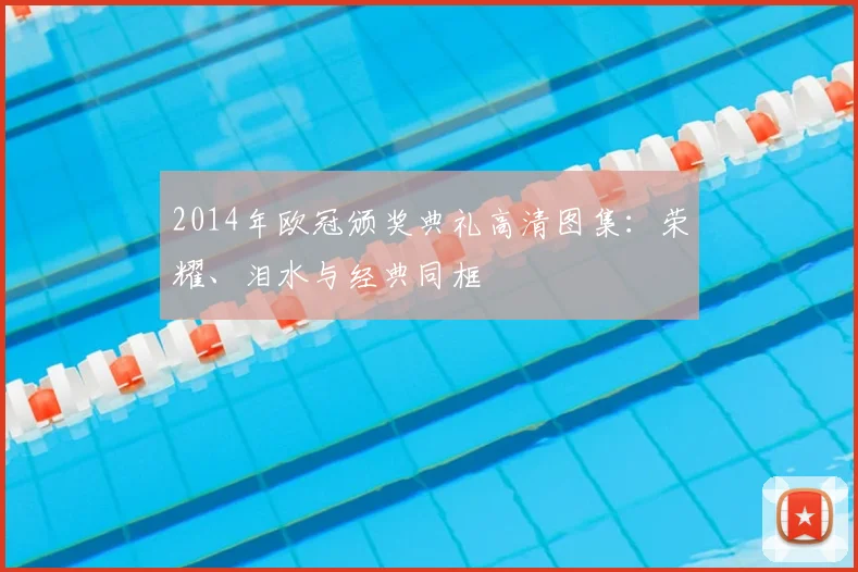 2014年欧冠颁奖典礼高清图集：荣耀、泪水与经典同框