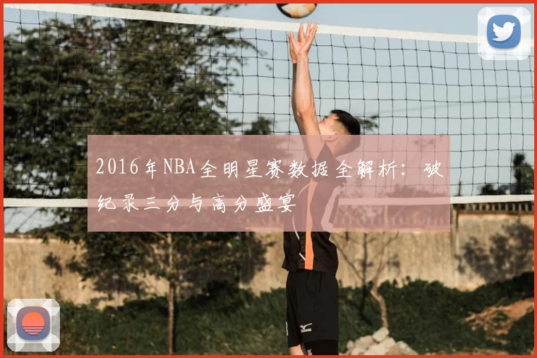 2016年NBA全明星赛数据全解析：破纪录三分与高分盛宴