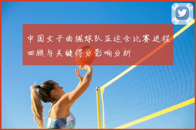 中国女子曲棍球队亚运会比赛进程回顾与关键得分影响分析
