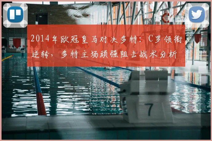 2014年欧冠皇马对决多特：C罗领衔逆转，多特主场顽强阻击战术分析