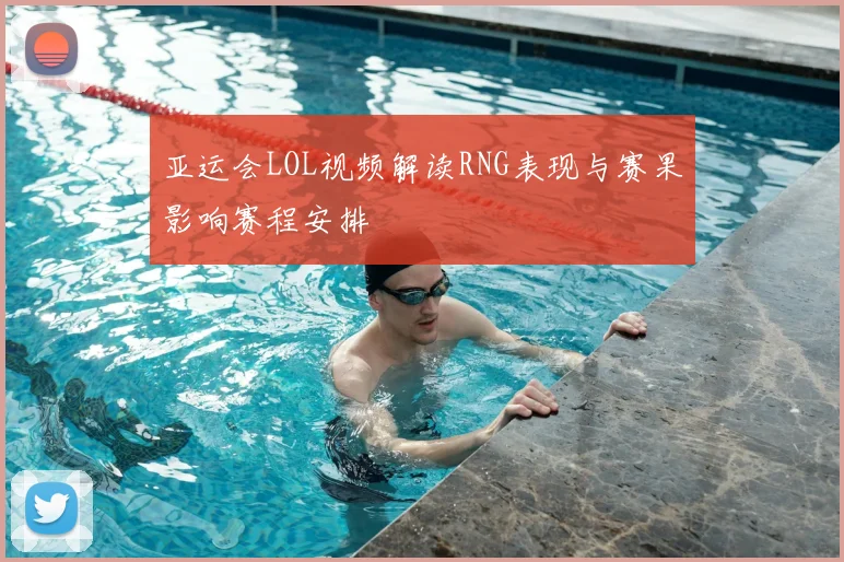 亚运会LOL视频解读RNG表现与赛果影响赛程安排