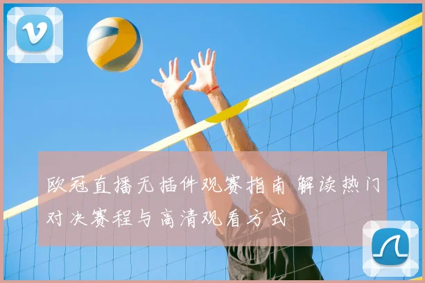 欧冠直播无插件观赛指南 解读热门对决赛程与高清观看方式