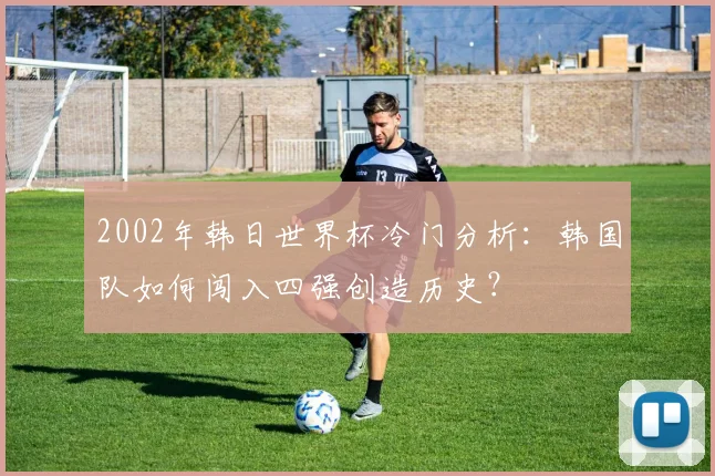 2002年韩日世界杯冷门分析：韩国队如何闯入四强创造历史？